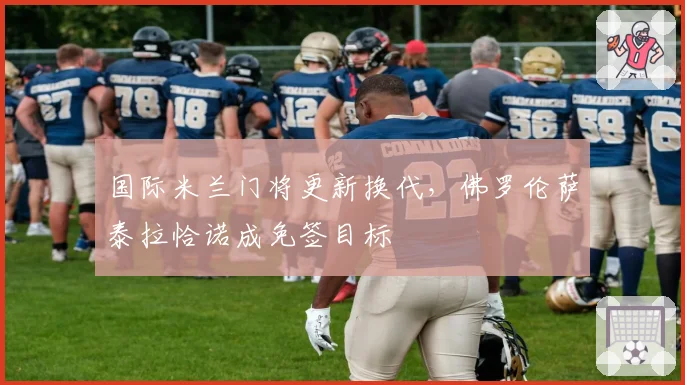 国际米兰门将更新换代，佛罗伦萨泰拉恰诺成免签目标