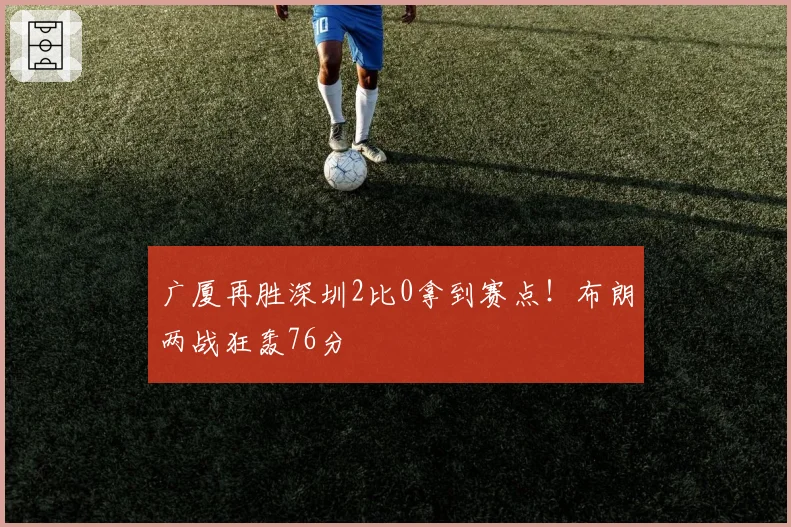 广厦再胜深圳2比0拿到赛点!布朗两战狂轰76分
