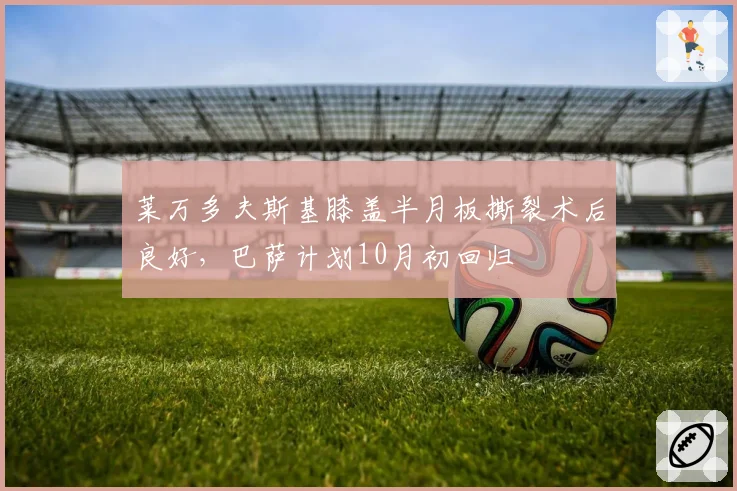 莱万多夫斯基膝盖半月板撕裂术后良好,巴萨计划10月初回归