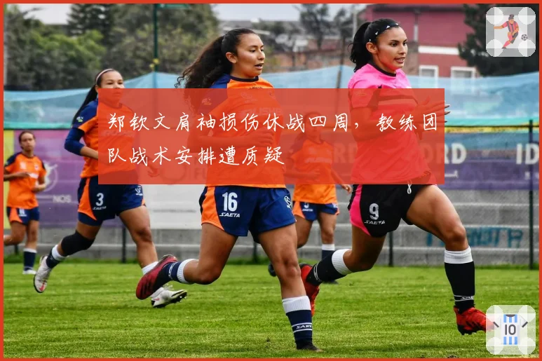郑钦文肩袖损伤休战四周,教练团队战术安排遭质疑