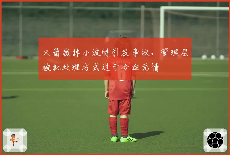 火箭裁掉小波特引发争议,管理层被批处理方式过于冷血无情