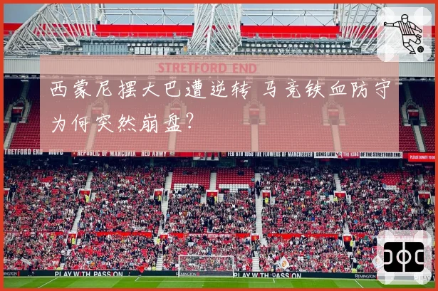 西蒙尼摆大巴遭逆转 马竞铁血防守为何突然崩盘?