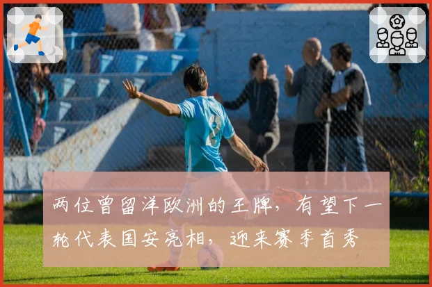 两位曾留洋欧洲的王牌,有望下一轮代表国安亮相,迎来赛季首秀