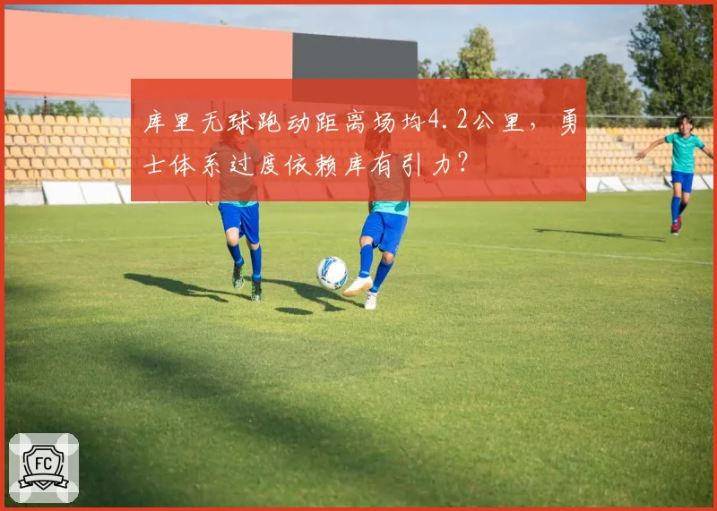 库里无球跑动距离场均4.2公里,勇士体系过度依赖库有引力?