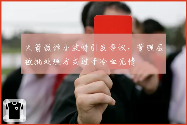 火箭裁掉小波特引发争议,管理层被批处理方式过于冷血无情