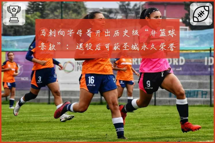 马刺向字母哥开出历史级“非篮球条款”:退役后可获圣城永久荣誉公民