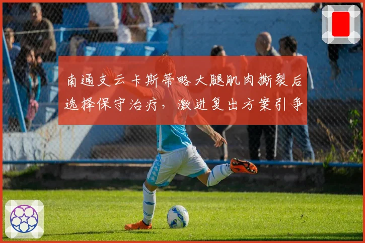 南通支云卡斯蒂略大腿肌肉撕裂后选择保守治疗,激进复出方案引争议