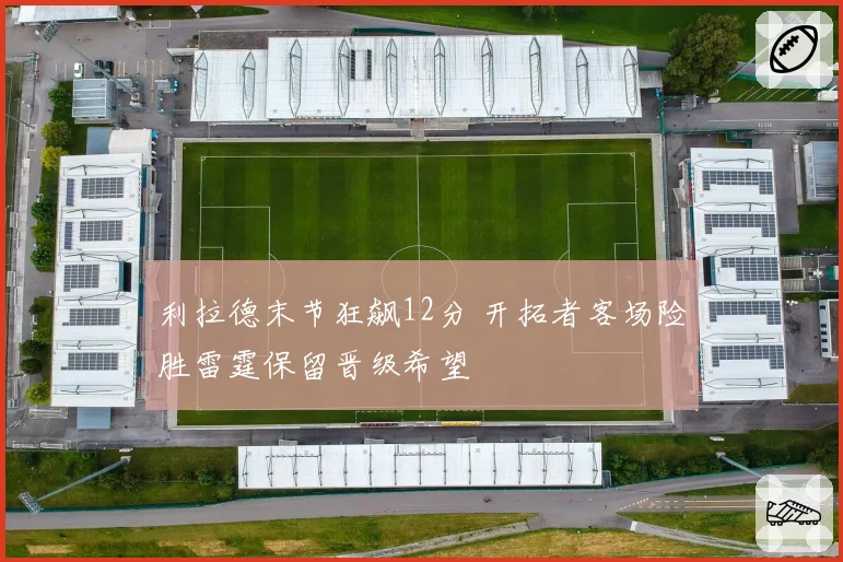 利拉德末节狂飙12分 开拓者客场险胜雷霆保留晋级希望