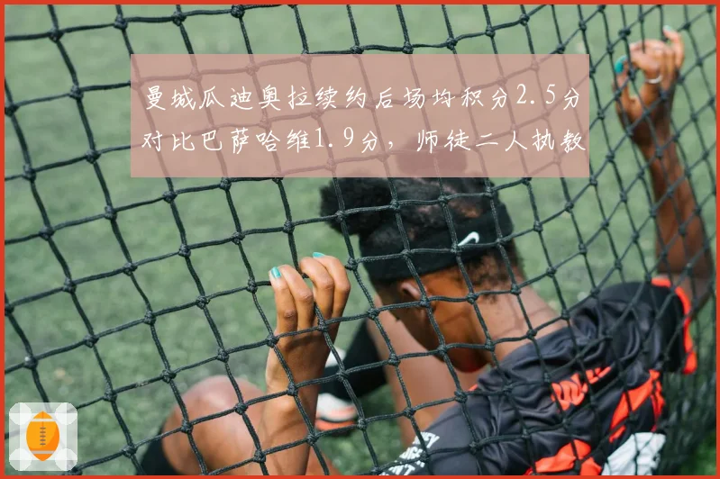 曼城瓜迪奥拉续约后场均积分2.5分对比巴萨哈维1.9分，师徒二人执教风格对比