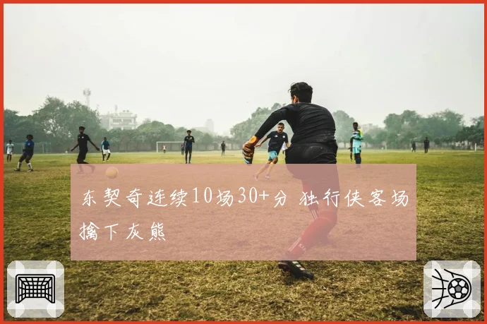 东契奇连续10场30+分 独行侠客场擒下灰熊
